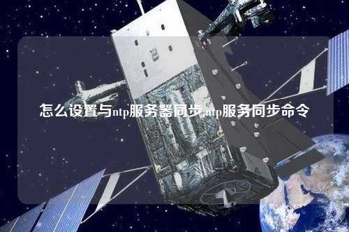 怎么設(shè)置與ntp服務(wù)器同步,ntp服務(wù)同步命令